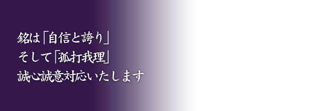 銘は「自信と誇り」そして「孤打我理」、誠心誠意対応いたします